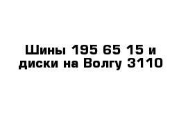 Шины 195 65 15 и диски на Волгу 3110